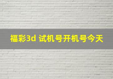 福彩3d 试机号开机号今天